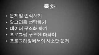 목차문제점 인식하기알고리즘 선택하기데이터 구조화 하기프로그램 구조에 대하여프로그래밍에서의 사소한 문제