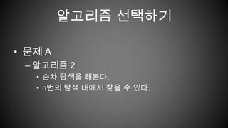 알고리즘 선택하기문제 A알고리즘 2순차 탐색을 해본다.n번의 탐색 내에서 찾을 수 있다.