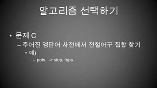 알고리즘 선택하기문제 C주어진 영단어 사전에서 전철어구 집합 찾기예)pots   -> stop, tops