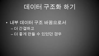 데이터 구조화 하기내부 데이터 구조 바꿈으로서더 간결하고더 좋게 만들 수 있었던 경우