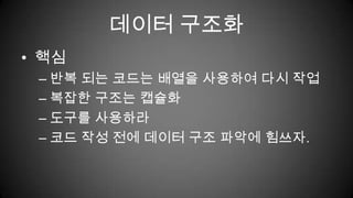 데이터 구조화핵심반복 되는 코드는 배열을 사용하여 다시 작업복잡한 구조는 캡슐화도구를 사용하라코드 작성 전에 데이터 구조 파악에 힘쓰자.