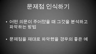 문제점 인식하기어떤 의문이 주어졌을 때 그것을 분석하고 파악하는 방법문제점을 재대로 파악했을 경우의 좋은 예