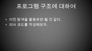 프로그램 구조에 대하여이진 탐색을 활용하면 될 것 같다.의사 코드를 작성해보자.