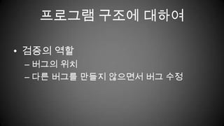 프로그램 구조에 대하여검증의 역할버그의 위치다른 버그를 만들지 않으면서 버그 수정