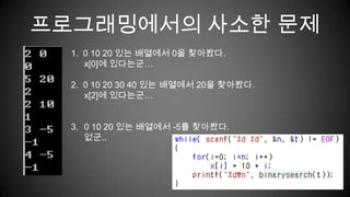 프로그래밍에서의 사소한 문제1.  0 10 20 있는 배열에서 0을 찾아봤다. 	x[0]에 있다는군…2.  0 10 20 30 40 있는 배열에서 20을 찾아봤다.	x[2]에 있다는군…0 10 20 있는 배열에서 -5를 찾아봤다.없군..