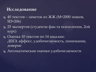 40 текстов – заметок из ЖЖ (M=2000 знаков, SD=206)25 экспертов (студенты фак-та психологии, 2ой курс)Оценка 10 текстов по 14 шкалам: ДШЭ, аффект, удобочитаемость, понимание, довериеАвтоматические оценки удобочитаемостиИсследование