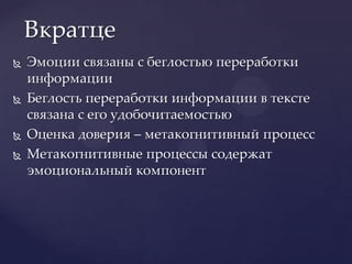 Эмоции связаны с беглостью переработки информацииБеглость переработки информации в тексте связана с его удобочитаемостьюОценка доверия – метакогнитивный процессМетакогнитивные процессы содержат эмоциональный компонентВкратце