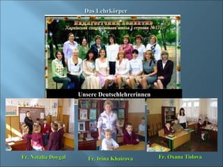 Unsere Deutschlehrerinnen Das Lehrkörper Fr. Natalia Dovgal Fr. Irina Khairova Fr. Oxana Tislova 