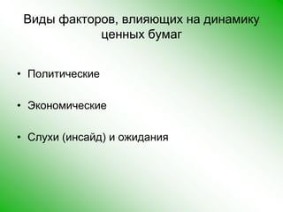 Виды факторов, влияющих на динамику ценных бумаг ПолитическиеЭкономическиеСлухи (инсайд) и ожидания  