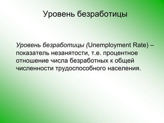 Уровень безработицыУровень безработицы (Unemployment Rate) – показатель незанятости, т.е. процентное отношение числа безработных к общей численности трудоспособного населения.   
