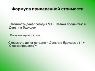 Формула приведенной стоимостиСтоимость денег сегодня *(1 + Ставка процента)n = Деньги в будущемОтсюда получается, что:   Стоимость денег сегодня = Деньги в будущем / (1 + Ставка процента)n