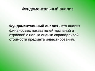 Фундаментальный анализФундаментальный анализ - это анализ финансовых показателей компаний и отраслей с целью оценки справедливой стоимости предмета инвестирования. 