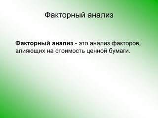 Факторный анализФакторный анализ - это анализ факторов, влияющих на стоимость ценной бумаги. 