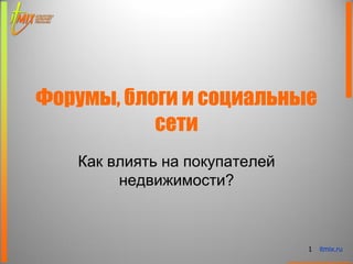 Форумы, блоги и социальные
           сети
   Как влиять на покупателей
        недвижимости?



                               1   itmix.ru
 