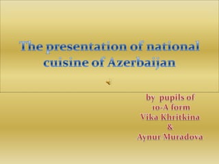 The presentation of national cuisine of Azerbaijan by  pupils of  10-A form VikaKhritkina & AynurMuradova 