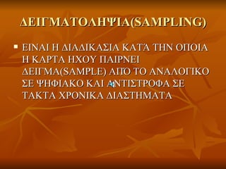 ΔΕΙΓΜΑΤΟΛΗΨΙΑ( SAMPLING) EINAI H  ΔΙΑΔΙΚΑΣΙΑ ΚΑΤΆ ΤΗΝ ΟΠΟΙΑ Η ΚΑΡΤΑ ΗΧΟΥ ΠΑΙΡΝΕΙ ΔΕΙΓΜΑ( SAMPLE)  ΑΠΌ ΤΟ  ANA ΛΟΓΙΚΟ ΣΕ ΨΗΦΙΑΚΟ ΚΑΙ ΑΝΤΙΣΤΡΟΦΑ ΣΕ ΤΑΚΤΑ ΧΡΟΝΙΚΑ ΔΙΑΣΤΗΜΑΤΑ 