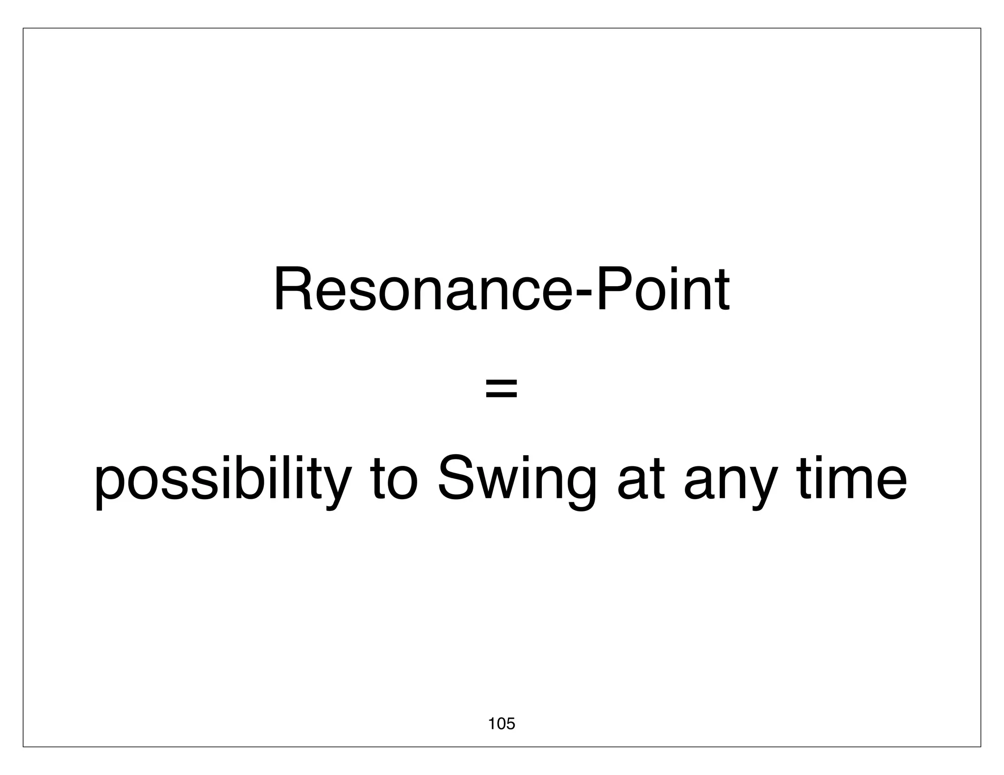 Resonance-Point
               =
possibility to Swing at any time


               105
 