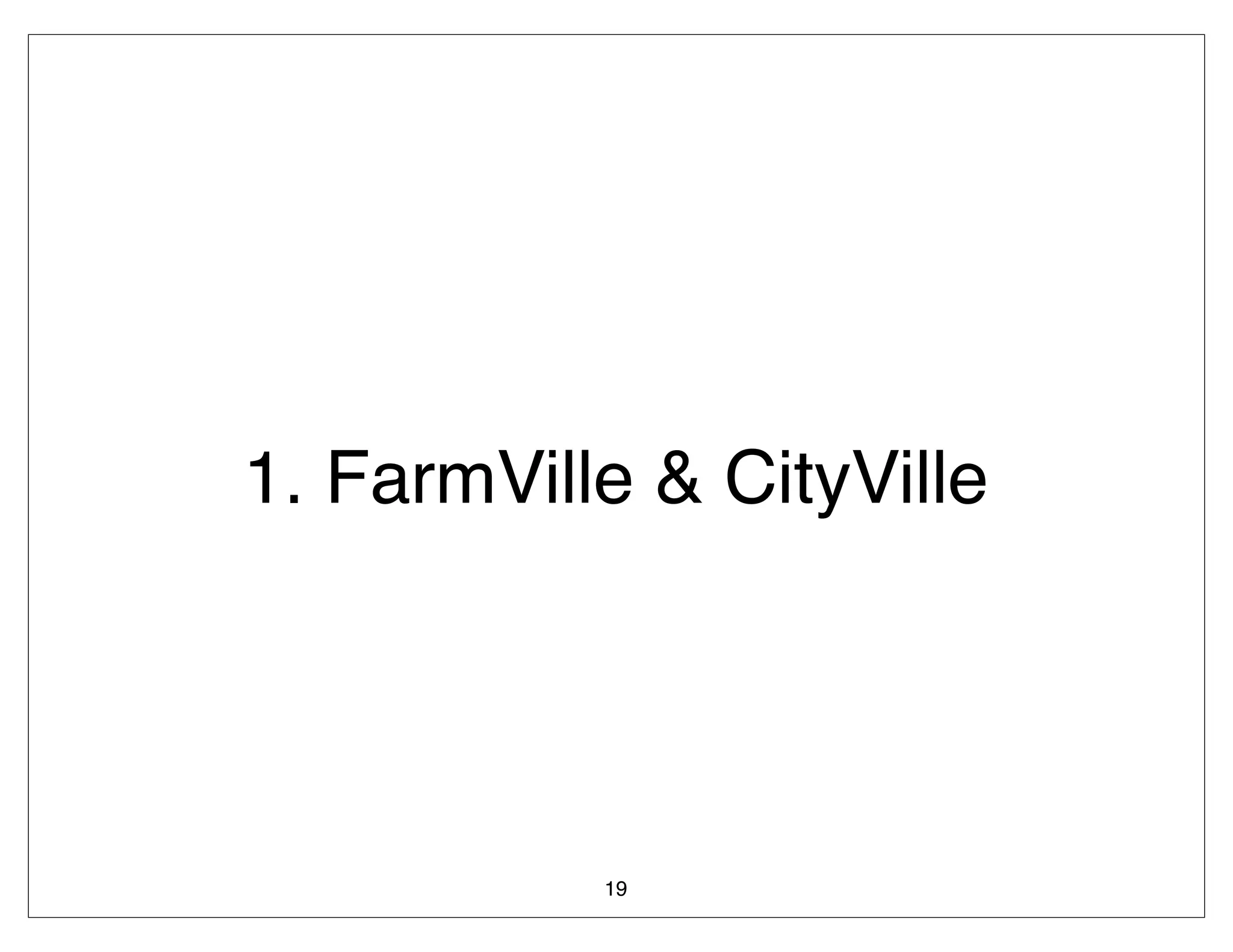 1. FarmVille & CityVille




           19
 