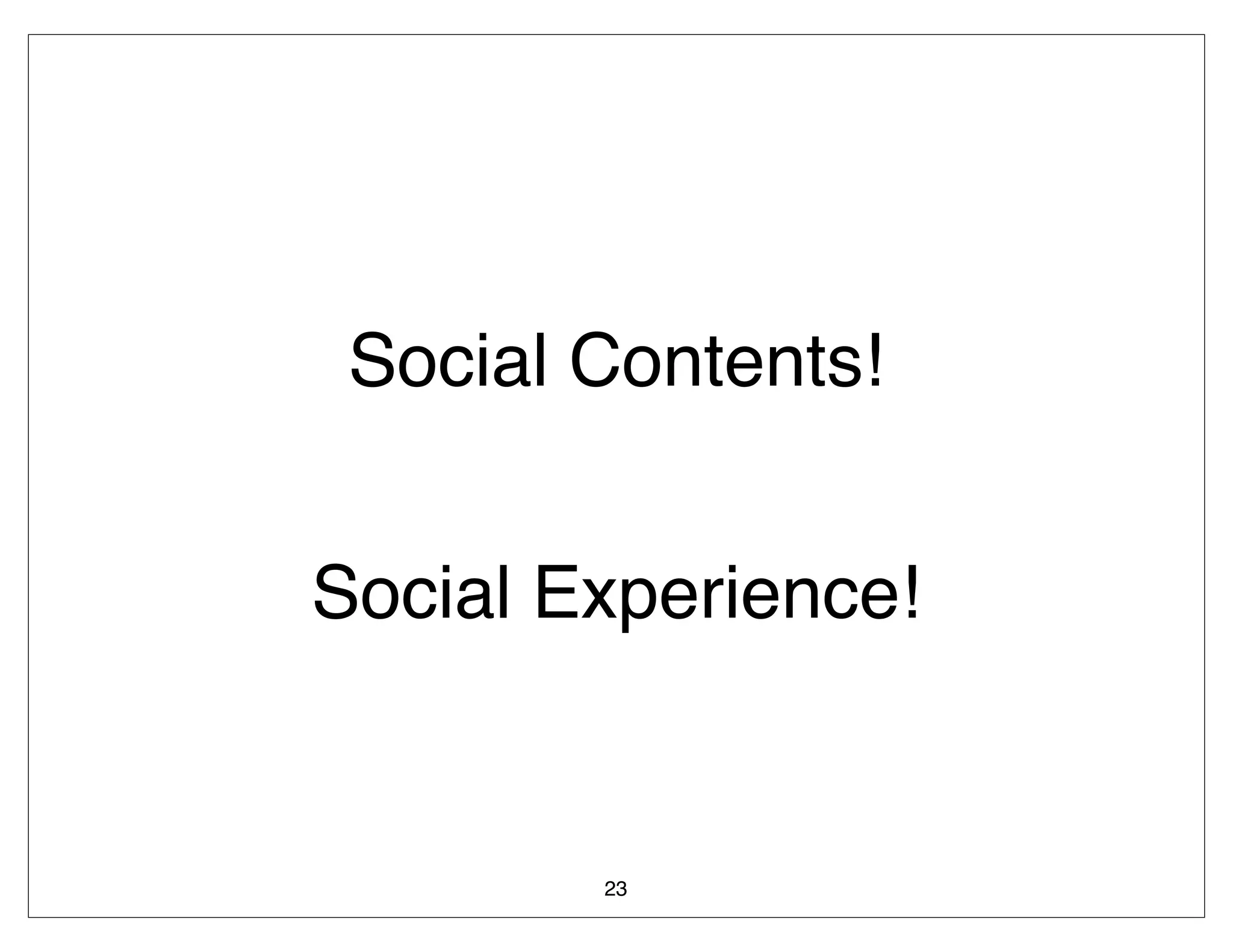Social Contents!


Social Experience!


        23
 