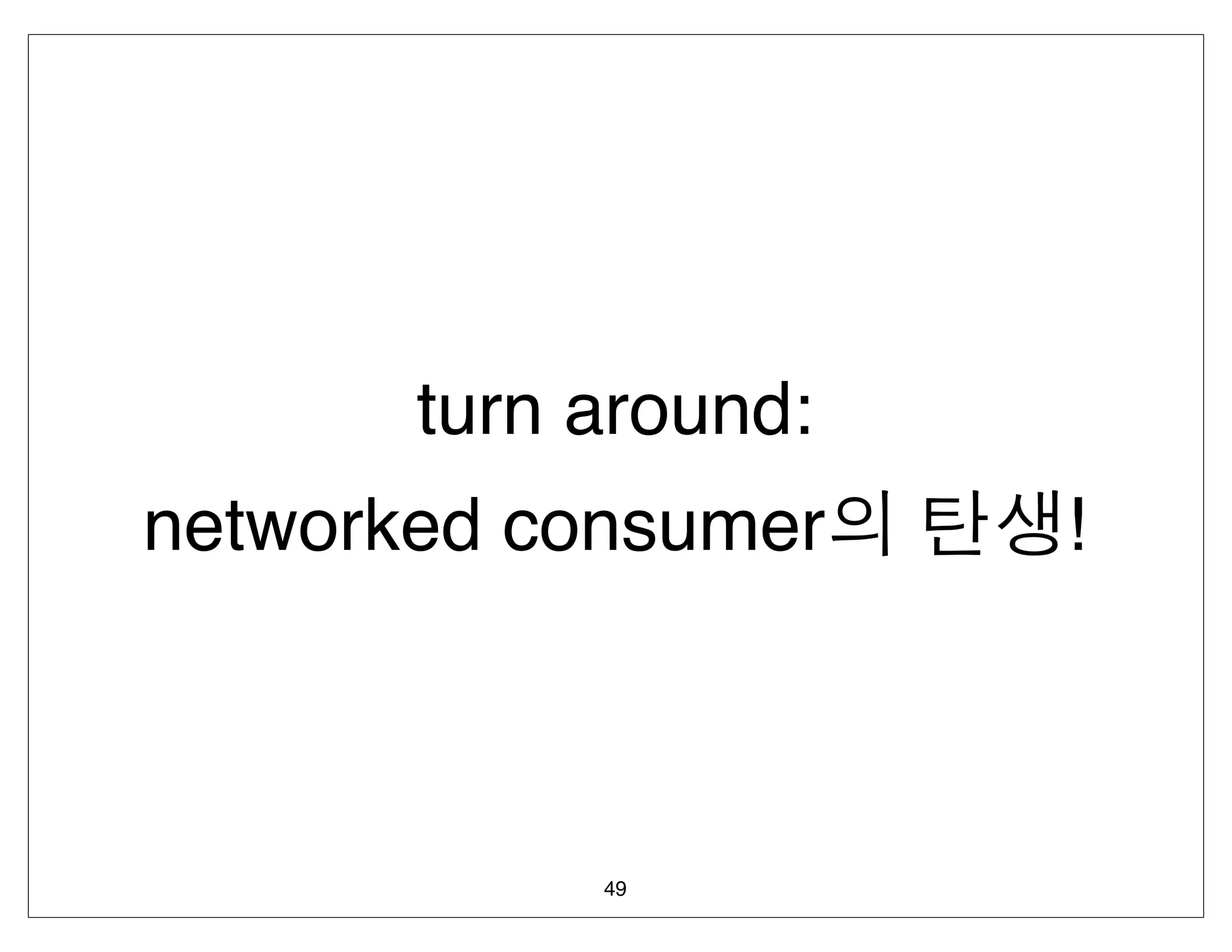 turn around:
networked consumer    !



            49
 