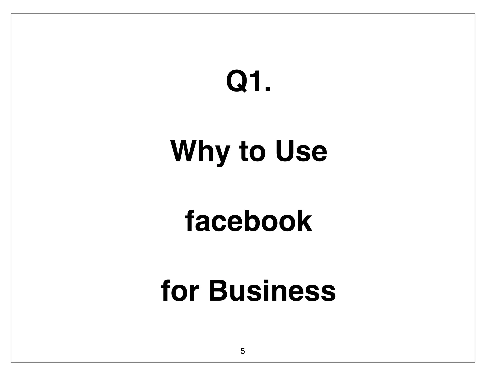 Q1.

Why to Use

 facebook

for Business
     5
 