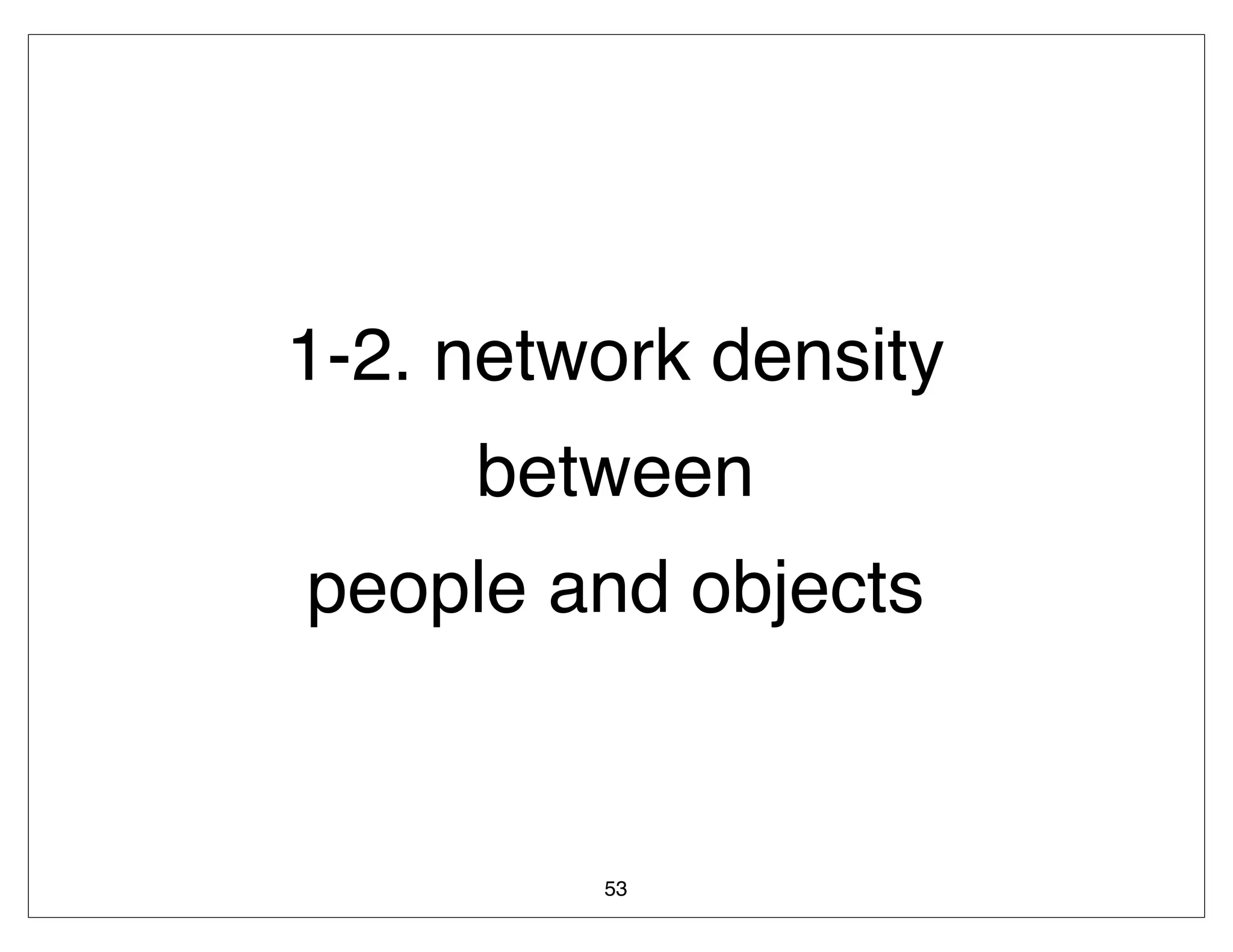 1-2. network density
     between
people and objects


         53
 