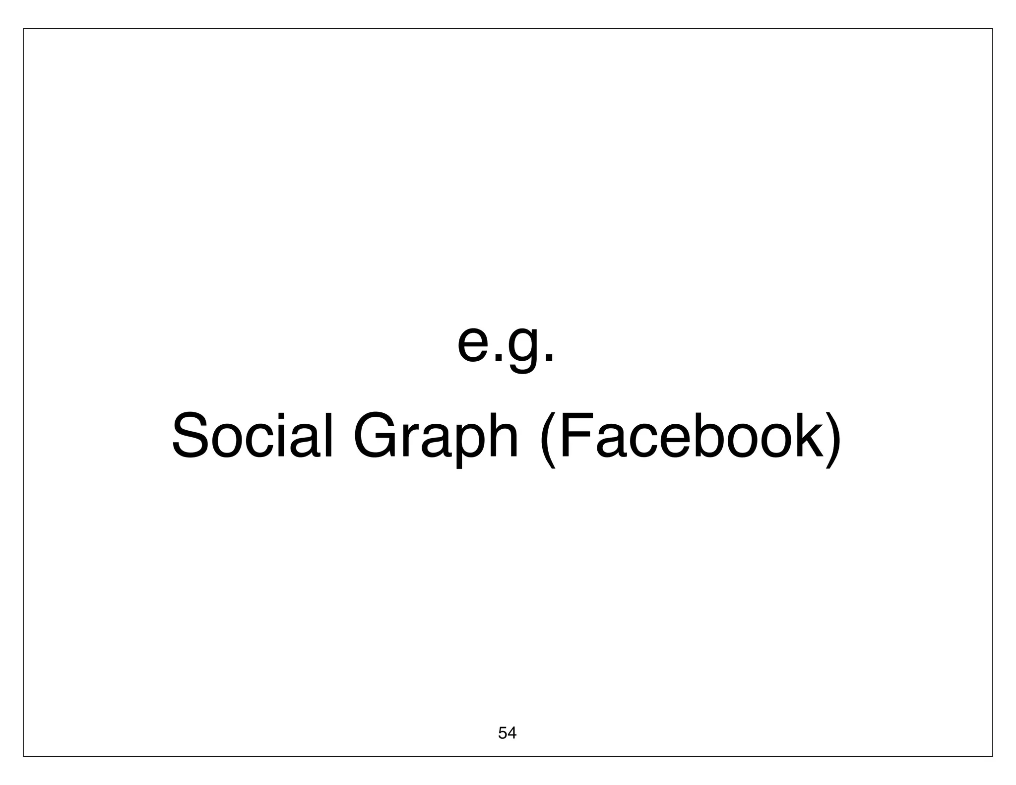 e.g.
Social Graph (Facebook)



           54
 