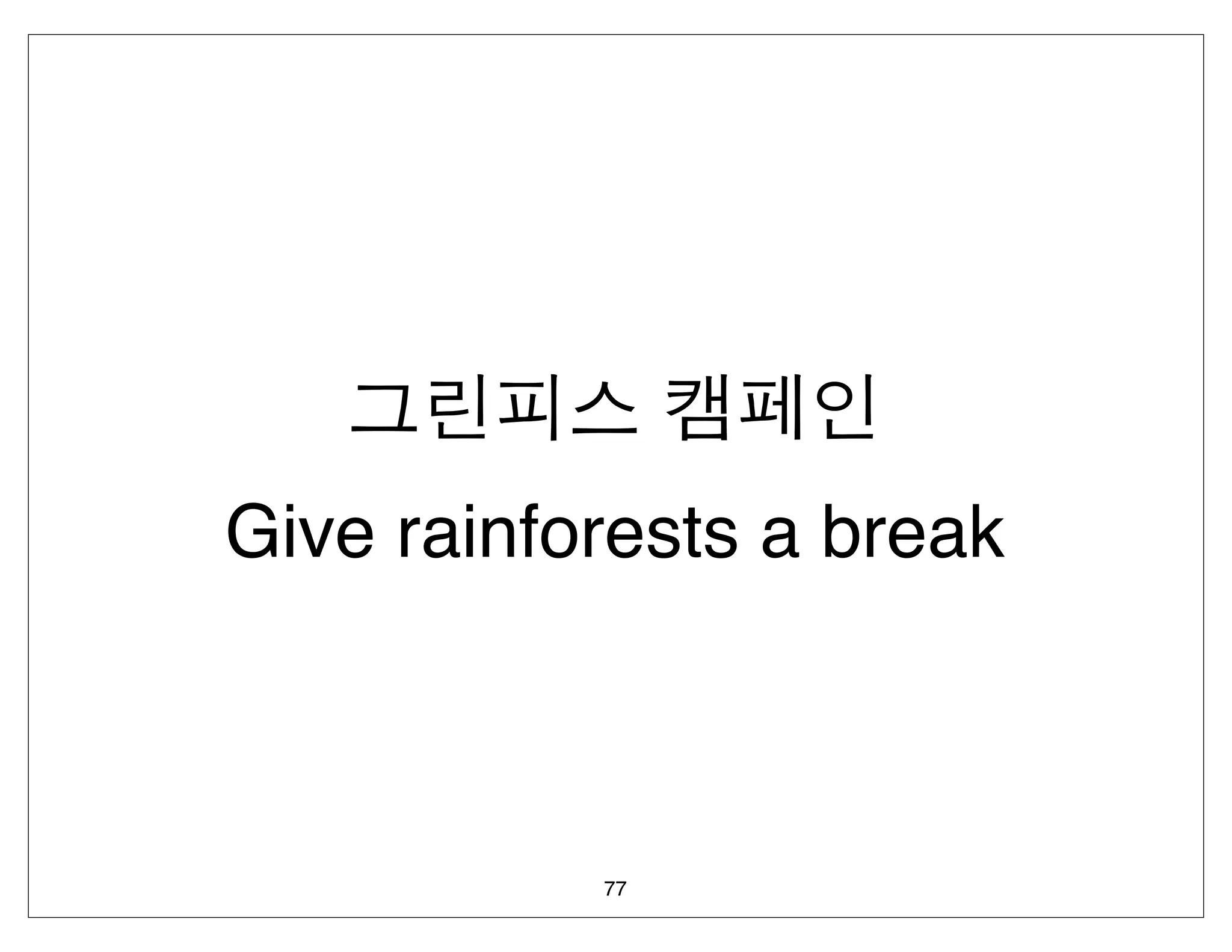 Give rainforests a break



           77
 