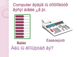 Êîìïüþòåðãýæþóâý?Çóðàãòøèãäýëãýöòýé, äºðâºëæèíõàéðöàãòàé, òîãëîîìòîãëîäîã, ãîëäóóöàãààíñààðàë ºíãºòýéç¿éëþì.Word, Excel çýðýãïðîãðàììóóäààðáè÷èãáîëîâñðóóëæ, òîîöîîõèéäýãöàõèìòºõººðºìæþì.ÊîìïüþòåðíüÏðîãðàìын тусламжтайгаар òîîöîîëîëòáîëîíöàõèììýäýýëëèéíõàðèëöààõîëáîîíû ¿éëäë¿¿äèéãã¿éöýòãýäýãöàõèìòºõººðºìæþì.