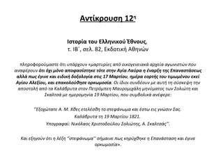 Αντίκρουση 12 η Ιστορία του Ελληνικού Έθνους ,  τ. ΙΒ΄, σελ. 82, Εκδοτική Αθηνών πληροφορούμαστε ότι υπάρχουν « μαρτυρίες από οικογενειακά αρχεία αγωνιστών που αναφέρουν  ότι όχι μόνο αποφασίστηκε τότε στην Αγία Λαύρα η έναρξη της Επαναστάσεως αλλά πως έγινε και ειδική δοξολογία στις 17 Μαρτίου ,  ημέρα εορτής του τιμωμένου εκεί Αγίου Αλεξίου, και επακολούθησε ορκωμοσία . Οι ίδιοι συνδέουν με αυτή τη σύσκεψη την αποστολή από τα Καλάβρυτα στον Πετρόμπεη Μαυρομιχάλη μηνύματος των Σολιώτη και Σκαλτσά με ημερομηνία 19 Μαρτίου, που συμβολικά ανέφερε:   ‘’ Εξοχώτατε Α. Μ. Χθες ετελέσθη το στεφάνωμα και έστω εις γνώσιν Σας.  Καλάβρυτα τη 19 Μαρτίου   1821.  Υπογραφαί: Νικόλαος Χριστοδούλου Σολιώτης, Α. Σκαλτσάς’’. Και εξηγούν ότι η λέξη ‘’στεφάνωμα’’ σήμαινε πως κηρύχθηκε η Επανάσταση και έγινε ορκωμοσία ». 