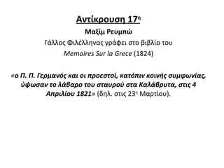 Αντίκρουση  1 7 η Μαξίμ Ρευμπώ Γάλλος Φιλέλληνας γράφει στο βιβλίο του Memoires Sur la Grece  (1824) « ο Π. Π. Γερμανός και οι προεστοί, κατόπιν κοινής συμφωνίας, ύψωσαν το λάβαρο του σταυρού στα Καλάβρυτα, στις 4 Απριλίου 1821 »  (δηλ. στις 23 η  Μαρτίου).   