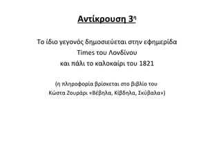 Αντίκρουση 3 η Το ίδιο γεγονός δημοσιεύεται στην εφημερίδα Times του Λονδίνου  και πάλι το καλοκαίρι του 1821 (η πληροφορία βρίσκεται στο βιβλίο του  Κώστα Ζουράρι «Βέβηλα, Κίβδηλα, Σκύβαλα») 
