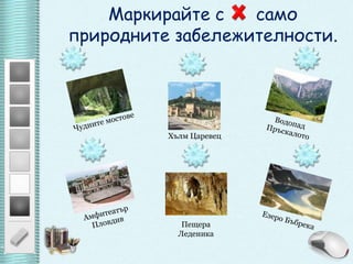 Маркирайте с      само природните забележителности.Чудните мостовеВодопад ПръскалотоХълм ЦаревецАмфитеатър ПловдивЕзеро БъбрекаПещера Леденика