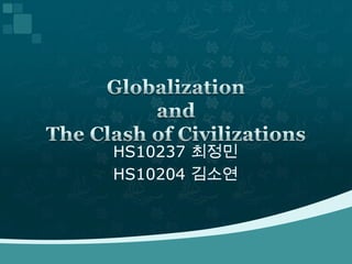 HS10237 최정민 HS10204 김소연 Globalization and The Clash of Civilizations 
