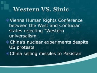 Vienna Human Rights Conference between the West and Confucian states rejecting "Western universalismChina’s nuclear experiments despite US protestsChina selling missiles to Pakistan Western VS. Sinic