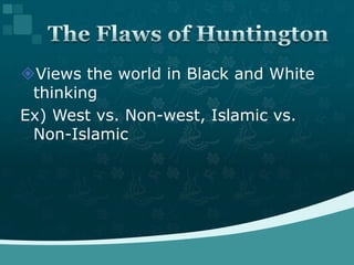 Views the world in Black and White thinkingEx) West vs. Non-west, Islamic vs. Non-IslamicThe Flaws of Huntington