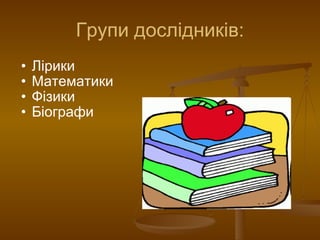 Групи дослідників: Лірики Математики Фізики Біографи 