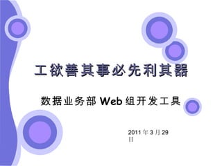 工欲善其事必先利其器 数据业务部 Web 组开发工具 2011 年 3 月 29 日 