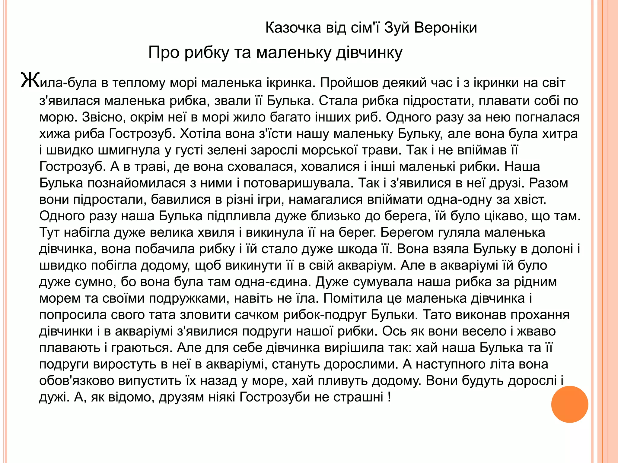                                           Казочка від сім'ї Ярослави ПолянськоїЯк ластівка перемогла зміяКолись давно жив величезний страшний змій. Він нічого не їв крім крові тварин. Був у того змія слуга – комар, якого змій відправив колись до усіх тварин і наказав спробувати у кожної крові. А ще він попросив визначити найсмачнішу кров. Довго літав комар. Перепробував кров усіх звірів і птахів. Спробував він і людську кров, яка комарові здалася найсмачнішою. Прилетів він до змія і розповів про тварин, а про людей не встиг, бо зненацька прилетіла ластівка до комара і вирвала в нього язик. Комар тільки пропищав, але змій нічого не зрозумів. Кинувся тоді розгніваний змій на ластівку, спіймав її за хвіст. Але пташка вирвалася, а в зубах змія залишилася частинка із середини хвоста ластівки. Ось чому в цієї птахи такий хвіст. Комар до цього часу не може говорити, тільки пищить, а змій завжди ховається, коли побачить ластівку.        Люди повинні завжди поважати ластівок, бо вони приносять тільки щастя. 