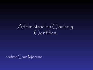 Administracion Clasica y  Cientifica   ,[object Object]
