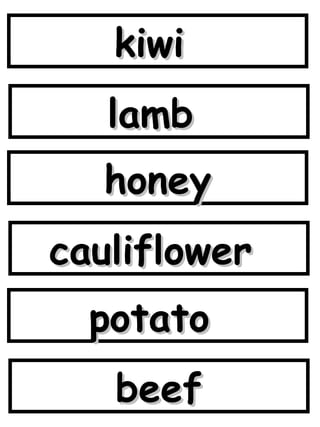 kiwi  lamb  honey cauliflower  potato  beef 