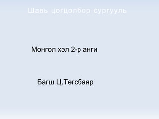 Шавь цогцолбор сургууль  Монгол хэл 2-р анги Багш Ц.Төгсбаяр 