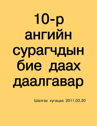 10-р
  ангийн
сурагчдын
 бие даах
даалгавар
  Шалгах хугацаа 2011.03.20
 