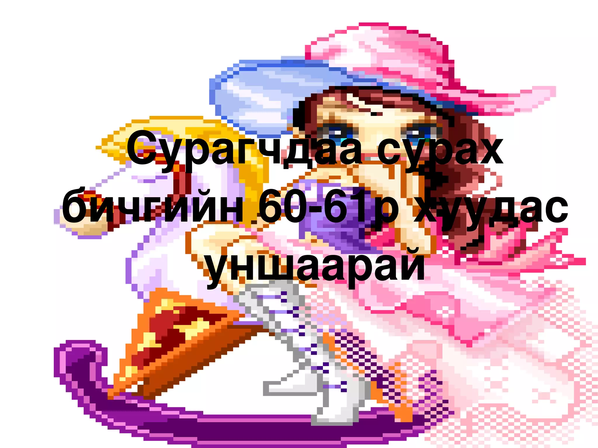 Сурагчдаа сурах бичгийн 60-61р хуудас уншаарай 