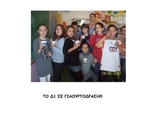       ΤΟ Δ1 ΣΕ ΓΙΑΟΥΡΤΟΔΡΑΣΗ!!!