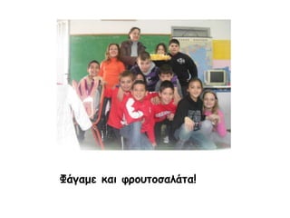 Φάγαμε και φρουτοσαλάτα!