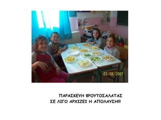               ΠΑΡΑΣΚΕΥΗ ΦΡΟΥΤΟΣΑΛΑΤΑΣ        ΣΕ ΛΙΓΟ ΑΡΧΙΖΕΙ Η ΑΠΟΛΑΥΣΗ!!!