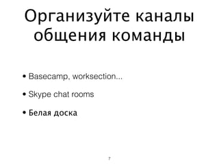 Организуйте каналы
 общения команды

• Basecamp, worksection...

• Skype chat rooms

• Белая доска




                      7
 