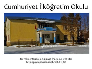 Cumhuriyet İlköğretim Okulu for more information, please check our website: http://goksuncumhuriyet.meb.k12.tr/ 
