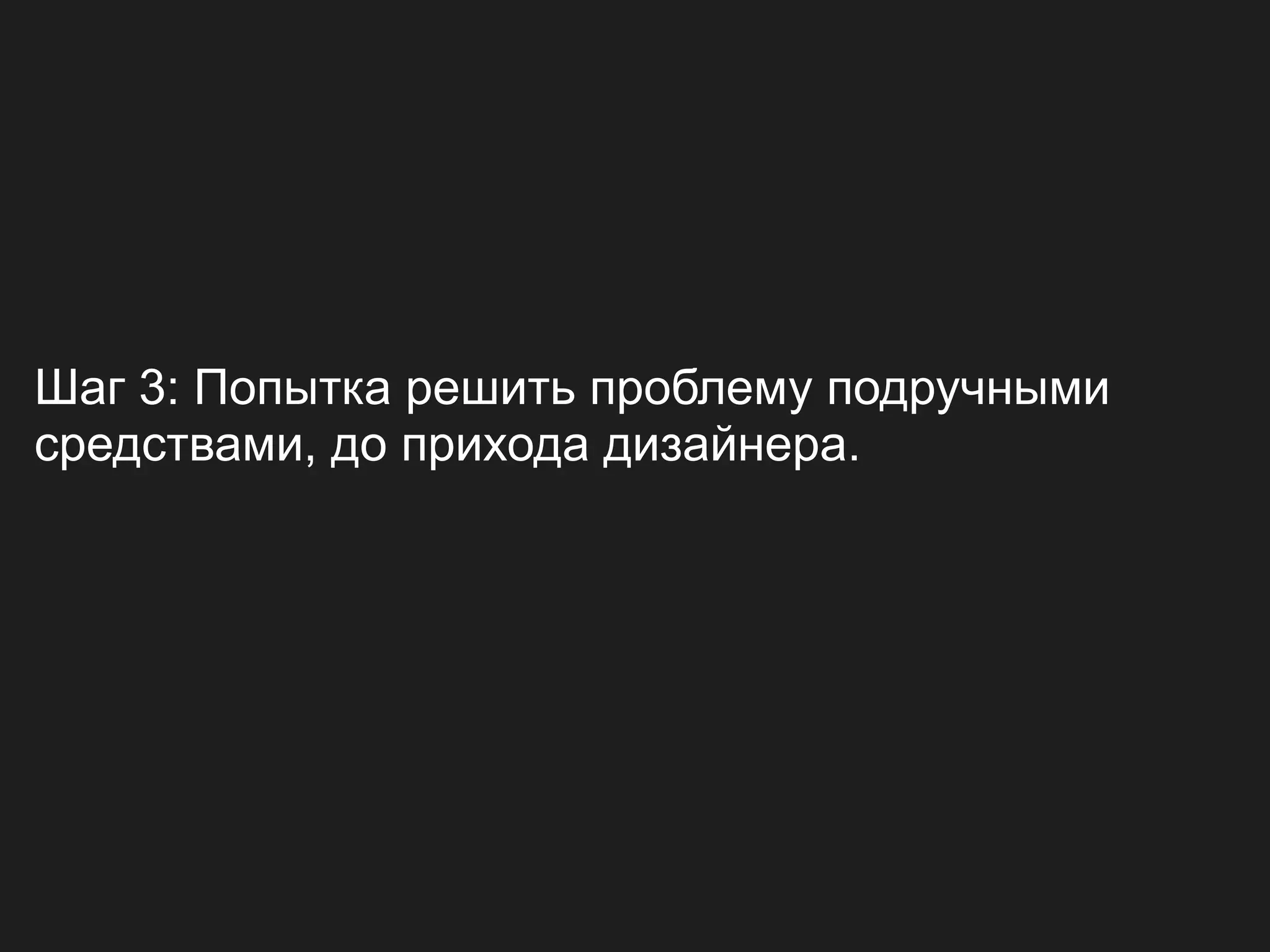 Шаг 3: Попытка решить проблему подручными
средствами, до прихода дизайнера.
 